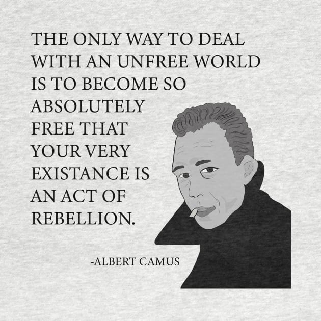 The only way to deal with an unfree world is to become so absolutely free that your very existence is an act of rebellion by sapir813